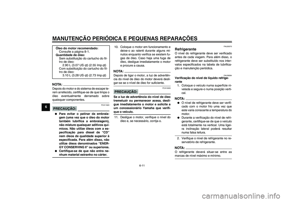 YAMAHA FZ1-N 2008 Manual de utilização (in Portuguese) MANUTENÇÃO PERIÓDICA E PEQUENAS REPARAÇÕES
6-11
6
NOTA:Depois do motor e do sistema de escape te-
rem arrefecido, certifique-se de que limpa o
óleo eventualmente derramado sobrequaisquer compone YAMAHA FZ1-N 2008 Manual de utilização (in Portuguese) MANUTENÇÃO PERIÓDICA E PEQUENAS REPARAÇÕES
6-11
6
NOTA:Depois do motor e do sistema de escape te-
rem arrefecido, certifique-se de que limpa o
óleo eventualmente derramado sobrequaisquer compone