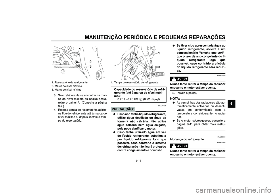 YAMAHA FZ1-N 2008 Manual de utilização (in Portuguese) MANUTENÇÃO PERIÓDICA E PEQUENAS REPARAÇÕES
6-12
6
3. Se o refrigerante se encontrar na mar-
ca de nível mínimo ou abaixo desta,
retire o painel A. (Consulte a página
6-7.)
4. Retire a tampa do YAMAHA FZ1-N 2008 Manual de utilização (in Portuguese) MANUTENÇÃO PERIÓDICA E PEQUENAS REPARAÇÕES
6-12
6
3. Se o refrigerante se encontrar na mar-
ca de nível mínimo ou abaixo desta,
retire o painel A. (Consulte a página
6-7.)
4. Retire a tampa do