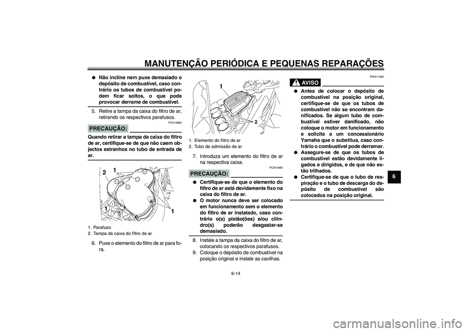 YAMAHA FZ1-N 2008 Manual de utilização (in Portuguese) MANUTENÇÃO PERIÓDICA E PEQUENAS REPARAÇÕES
6-14
6
Não incline nem puxe demasiado o
depósito de combustível, caso con-
trário os tubos de combustível po-
dem ficar soltos, o que podeprovoca YAMAHA FZ1-N 2008 Manual de utilização (in Portuguese) MANUTENÇÃO PERIÓDICA E PEQUENAS REPARAÇÕES
6-14
6
Não incline nem puxe demasiado o
depósito de combustível, caso con-
trário os tubos de combustível po-
dem ficar soltos, o que podeprovoca