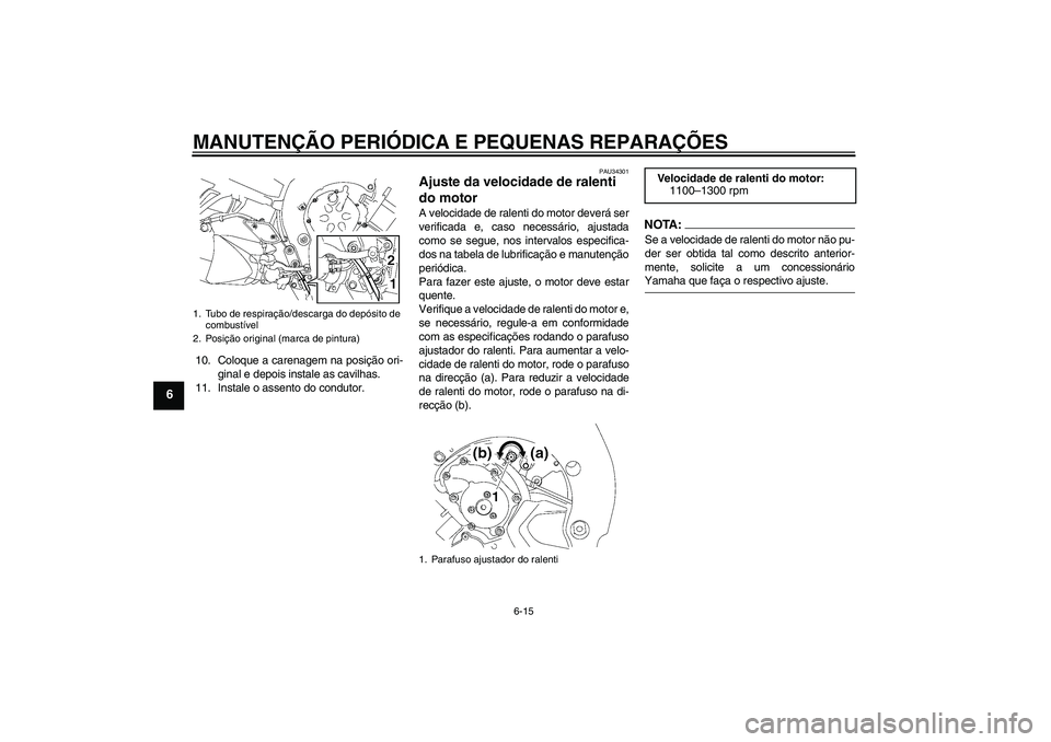 YAMAHA FZ1-N 2008 Manual de utilização (in Portuguese) MANUTENÇÃO PERIÓDICA E PEQUENAS REPARAÇÕES
6-15
6
10. Coloque a carenagem na posição ori-
ginal e depois instale as cavilhas.
11. Instale o assento do condutor.
PAU34301
Ajuste da velocidade de YAMAHA FZ1-N 2008 Manual de utilização (in Portuguese) MANUTENÇÃO PERIÓDICA E PEQUENAS REPARAÇÕES
6-15
6
10. Coloque a carenagem na posição ori-
ginal e depois instale as cavilhas.
11. Instale o assento do condutor.
PAU34301
Ajuste da velocidade de