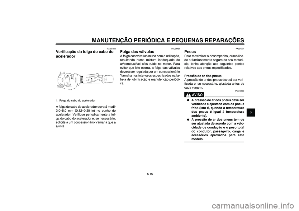 YAMAHA FZ1-N 2008 Manual de utilização (in Portuguese) MANUTENÇÃO PERIÓDICA E PEQUENAS REPARAÇÕES
6-16
6
PAU21382
Verificação da folga do cabo do
acelerador A folga do cabo do acelerador deverá medir
3.0–5.0 mm (0.12–0.20 in) no punho do
acel YAMAHA FZ1-N 2008 Manual de utilização (in Portuguese) MANUTENÇÃO PERIÓDICA E PEQUENAS REPARAÇÕES
6-16
6
PAU21382
Verificação da folga do cabo do
acelerador A folga do cabo do acelerador deverá medir
3.0–5.0 mm (0.12–0.20 in) no punho do
acel