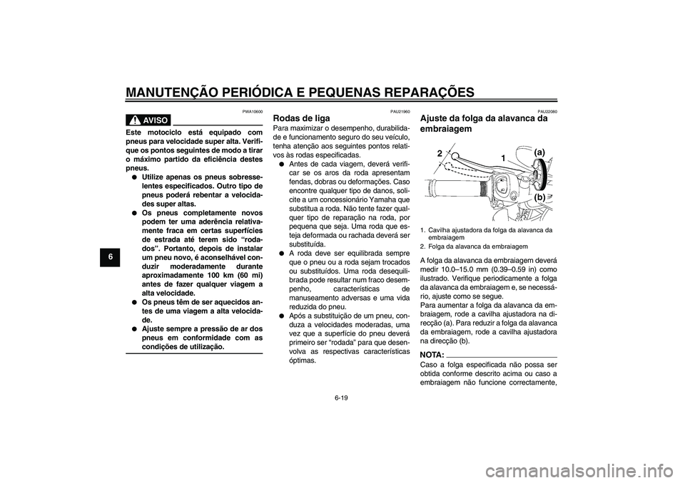 YAMAHA FZ1-N 2008 Manual de utilização (in Portuguese) MANUTENÇÃO PERIÓDICA E PEQUENAS REPARAÇÕES
6-19
6
AV I S O
PWA10600
Este motociclo está equipado com
pneus para velocidade super alta. Verifi-
que os pontos seguintes de modo a tirar
o máximo p YAMAHA FZ1-N 2008 Manual de utilização (in Portuguese) MANUTENÇÃO PERIÓDICA E PEQUENAS REPARAÇÕES
6-19
6
AV I S O
PWA10600
Este motociclo está equipado com
pneus para velocidade super alta. Verifi-
que os pontos seguintes de modo a tirar
o máximo p