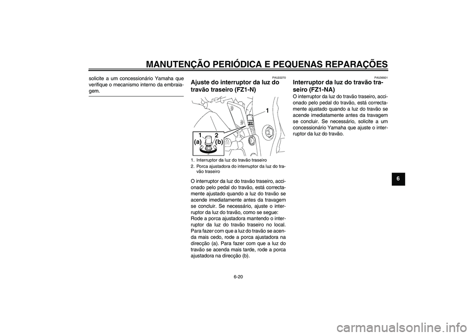 YAMAHA FZ1-N 2008 Manual de utilização (in Portuguese) MANUTENÇÃO PERIÓDICA E PEQUENAS REPARAÇÕES
6-20
6
solicite a um concessionário Yamaha que
verifique o mecanismo interno da embraia-gem.
PAU22270
Ajuste do interruptor da luz do
travão traseiro YAMAHA FZ1-N 2008 Manual de utilização (in Portuguese) MANUTENÇÃO PERIÓDICA E PEQUENAS REPARAÇÕES
6-20
6
solicite a um concessionário Yamaha que
verifique o mecanismo interno da embraia-gem.
PAU22270
Ajuste do interruptor da luz do
travão traseiro