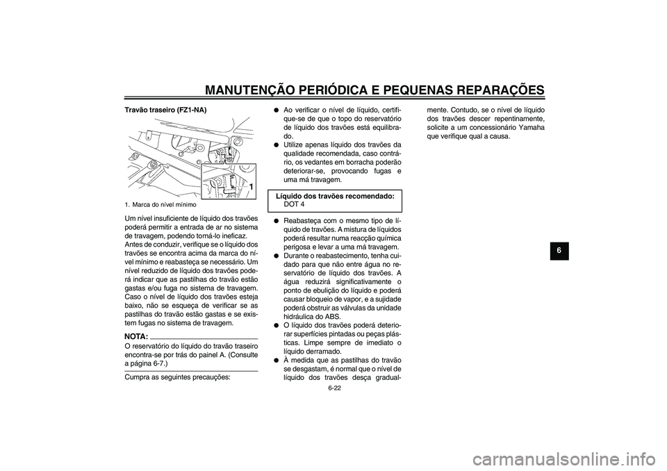 YAMAHA FZ1-N 2008 Manual de utilização (in Portuguese) MANUTENÇÃO PERIÓDICA E PEQUENAS REPARAÇÕES
6-22
6
Travão traseiro (FZ1-NA)
Um nível insuficiente de líquido dos travões
poderá permitir a entrada de ar no sistema
de travagem, podendo torná YAMAHA FZ1-N 2008 Manual de utilização (in Portuguese) MANUTENÇÃO PERIÓDICA E PEQUENAS REPARAÇÕES
6-22
6
Travão traseiro (FZ1-NA)
Um nível insuficiente de líquido dos travões
poderá permitir a entrada de ar no sistema
de travagem, podendo torná