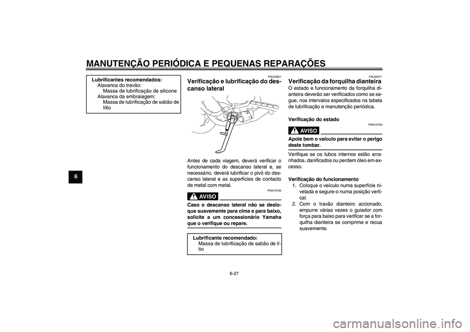 YAMAHA FZ1-N 2008 Manual de utilização (in Portuguese) MANUTENÇÃO PERIÓDICA E PEQUENAS REPARAÇÕES
6-27
6
PAU23201
Verificação e lubrificação do des-
canso lateral Antes de cada viagem, deverá verificar o
funcionamento do descanso lateral e, se
n YAMAHA FZ1-N 2008 Manual de utilização (in Portuguese) MANUTENÇÃO PERIÓDICA E PEQUENAS REPARAÇÕES
6-27
6
PAU23201
Verificação e lubrificação do des-
canso lateral Antes de cada viagem, deverá verificar o
funcionamento do descanso lateral e, se
n