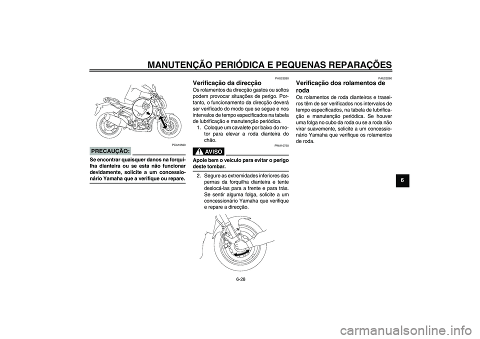 YAMAHA FZ1-N 2008 Manual de utilização (in Portuguese) MANUTENÇÃO PERIÓDICA E PEQUENAS REPARAÇÕES
6-28
6
PRECAUÇÃO:
PCA10590
Se encontrar quaisquer danos na forqui-
lha dianteira ou se esta não funcionar
devidamente, solicite a um concessio-nário YAMAHA FZ1-N 2008 Manual de utilização (in Portuguese) MANUTENÇÃO PERIÓDICA E PEQUENAS REPARAÇÕES
6-28
6
PRECAUÇÃO:
PCA10590
Se encontrar quaisquer danos na forqui-
lha dianteira ou se esta não funcionar
devidamente, solicite a um concessio-nário