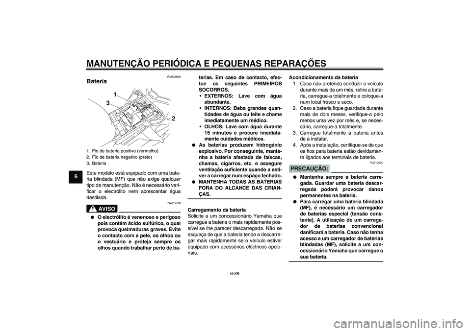 YAMAHA FZ1-N 2008 Manual de utilização (in Portuguese) MANUTENÇÃO PERIÓDICA E PEQUENAS REPARAÇÕES
6-29
6
PAU33650
Bateria Este modelo está equipado com uma bate-
ria blindada (MF) que não exige qualquer
tipo de manutenção. Não é necessário ver YAMAHA FZ1-N 2008 Manual de utilização (in Portuguese) MANUTENÇÃO PERIÓDICA E PEQUENAS REPARAÇÕES
6-29
6
PAU33650
Bateria Este modelo está equipado com uma bate-
ria blindada (MF) que não exige qualquer
tipo de manutenção. Não é necessário ver
