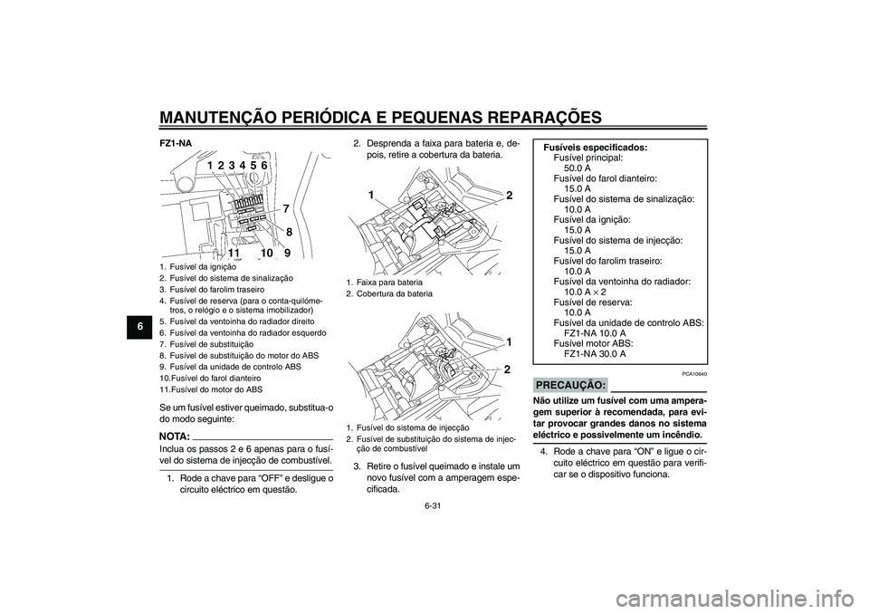 YAMAHA FZ1-N 2008 Manual de utilização (in Portuguese) MANUTENÇÃO PERIÓDICA E PEQUENAS REPARAÇÕES
6-31
6
FZ1-NA
Se um fusível estiver queimado, substitua-o
do modo seguinte:NOTA:Inclua os passos 2 e 6 apenas para o fusí-vel do sistema de injecção YAMAHA FZ1-N 2008 Manual de utilização (in Portuguese) MANUTENÇÃO PERIÓDICA E PEQUENAS REPARAÇÕES
6-31
6
FZ1-NA
Se um fusível estiver queimado, substitua-o
do modo seguinte:NOTA:Inclua os passos 2 e 6 apenas para o fusí-vel do sistema de injecção