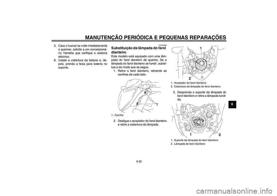 YAMAHA FZ1-N 2008  Manual de utilização (in Portuguese) MANUTENÇÃO PERIÓDICA E PEQUENAS REPARAÇÕES
6-32
6
5. Caso o fusível se volte imediatamente
a queimar, solicite a um concessioná-
rio Yamaha que verifique o sistema
eléctrico.
6. Instale a cobe