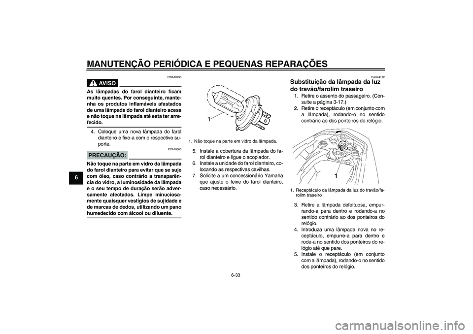 YAMAHA FZ1-N 2008 Manual de utilização (in Portuguese) MANUTENÇÃO PERIÓDICA E PEQUENAS REPARAÇÕES
6-33
6
AV I S O
PWA10790
As lâmpadas do farol dianteiro ficam
muito quentes. Por conseguinte, mante-
nha os produtos inflamáveis afastados
de uma lâm YAMAHA FZ1-N 2008 Manual de utilização (in Portuguese) MANUTENÇÃO PERIÓDICA E PEQUENAS REPARAÇÕES
6-33
6
AV I S O
PWA10790
As lâmpadas do farol dianteiro ficam
muito quentes. Por conseguinte, mante-
nha os produtos inflamáveis afastados
de uma lâm