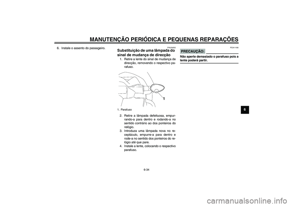 YAMAHA FZ1-N 2008  Manual de utilização (in Portuguese) MANUTENÇÃO PERIÓDICA E PEQUENAS REPARAÇÕES
6-34
6
6. Instale o assento do passageiro.
PAU24202
Substituição de uma lâmpada do 
sinal de mudança de direcção 1. Retire a lente do sinal de mud