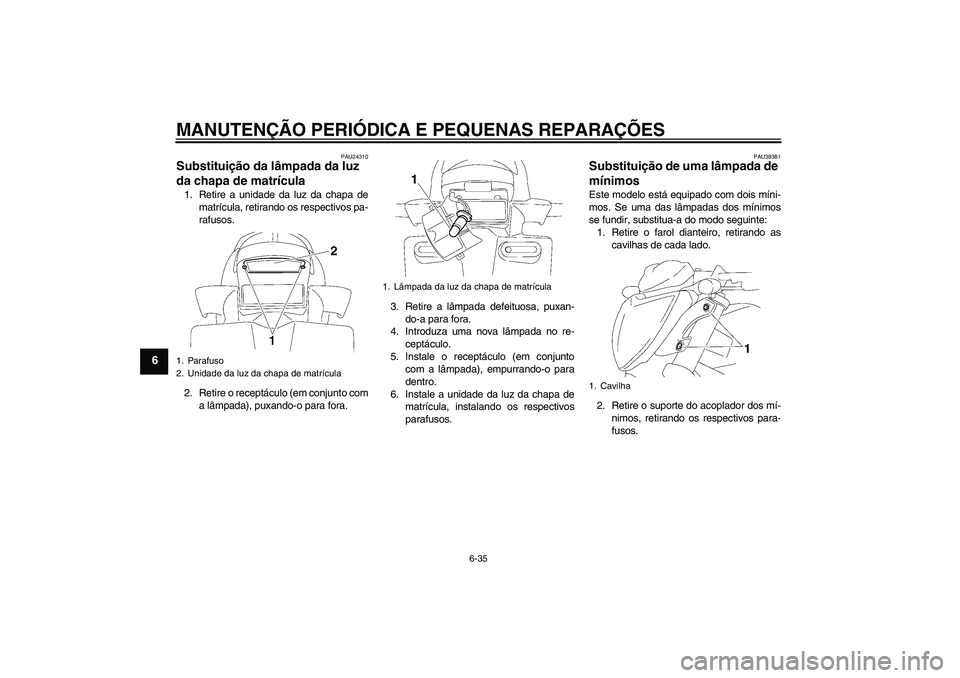 YAMAHA FZ1-N 2008 Manual de utilização (in Portuguese) MANUTENÇÃO PERIÓDICA E PEQUENAS REPARAÇÕES
6-35
6
PAU24310
Substituição da lâmpada da luz
da chapa de matrícula 1. Retire a unidade da luz da chapa de
matrícula, retirando os respectivos pa YAMAHA FZ1-N 2008 Manual de utilização (in Portuguese) MANUTENÇÃO PERIÓDICA E PEQUENAS REPARAÇÕES
6-35
6
PAU24310
Substituição da lâmpada da luz
da chapa de matrícula 1. Retire a unidade da luz da chapa de
matrícula, retirando os respectivos pa