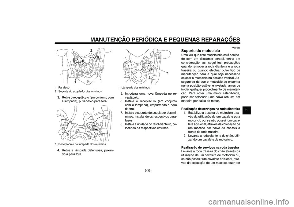 YAMAHA FZ1-N 2008 Manual de utilização (in Portuguese) MANUTENÇÃO PERIÓDICA E PEQUENAS REPARAÇÕES
6-36
6
3. Retire o receptáculo (em conjunto com
a lâmpada), puxando-o para fora.
4. Retire a lâmpada defeituosa, puxan-
do-a para fora.5. Introduza u YAMAHA FZ1-N 2008 Manual de utilização (in Portuguese) MANUTENÇÃO PERIÓDICA E PEQUENAS REPARAÇÕES
6-36
6
3. Retire o receptáculo (em conjunto com
a lâmpada), puxando-o para fora.
4. Retire a lâmpada defeituosa, puxan-
do-a para fora.5. Introduza u