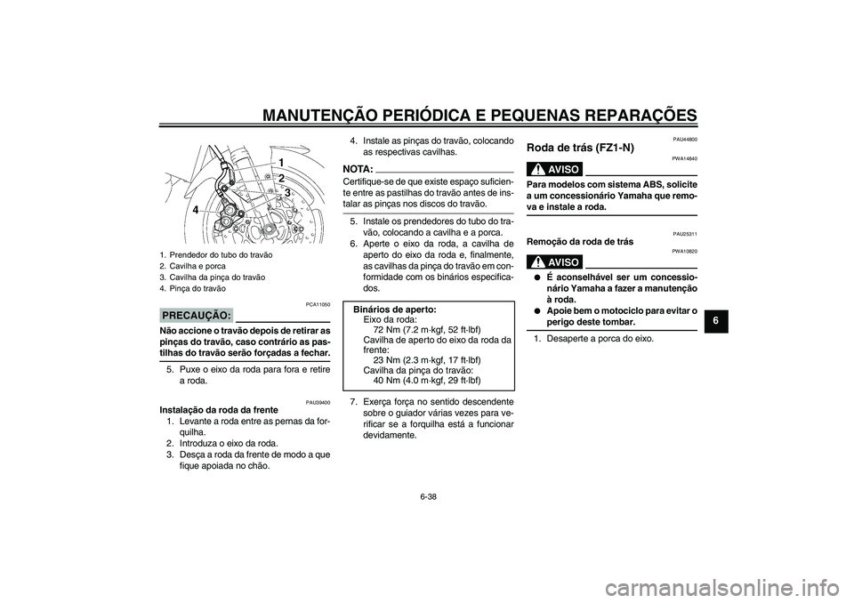 YAMAHA FZ1-N 2008 Manual de utilização (in Portuguese) MANUTENÇÃO PERIÓDICA E PEQUENAS REPARAÇÕES
6-38
6
PRECAUÇÃO:
PCA11050
Não accione o travão depois de retirar as
pinças do travão, caso contrário as pas-tilhas do travão serão forçadas a YAMAHA FZ1-N 2008 Manual de utilização (in Portuguese) MANUTENÇÃO PERIÓDICA E PEQUENAS REPARAÇÕES
6-38
6
PRECAUÇÃO:
PCA11050
Não accione o travão depois de retirar as
pinças do travão, caso contrário as pas-tilhas do travão serão forçadas a