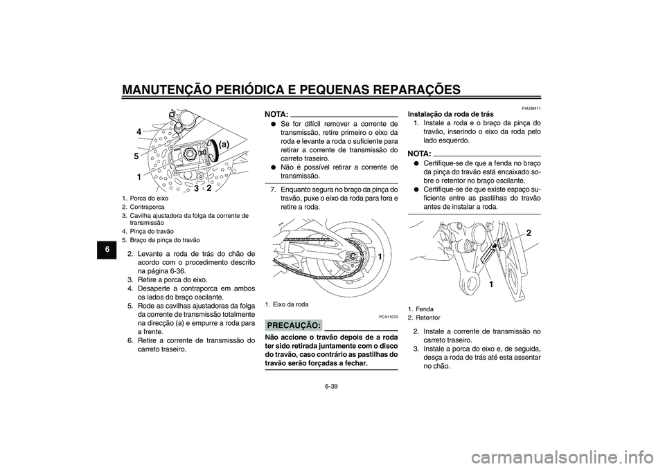 YAMAHA FZ1-N 2008 Manual de utilização (in Portuguese) MANUTENÇÃO PERIÓDICA E PEQUENAS REPARAÇÕES
6-39
6
2. Levante a roda de trás do chão de
acordo com o procedimento descrito
na página 6-36.
3. Retire a porca do eixo.
4. Desaperte a contraporca YAMAHA FZ1-N 2008 Manual de utilização (in Portuguese) MANUTENÇÃO PERIÓDICA E PEQUENAS REPARAÇÕES
6-39
6
2. Levante a roda de trás do chão de
acordo com o procedimento descrito
na página 6-36.
3. Retire a porca do eixo.
4. Desaperte a contraporca