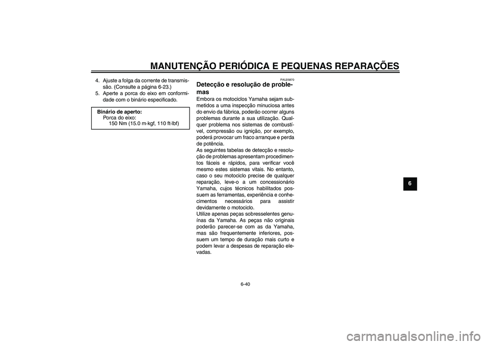 YAMAHA FZ1-N 2008 Manual de utilização (in Portuguese) MANUTENÇÃO PERIÓDICA E PEQUENAS REPARAÇÕES
6-40
6
4. Ajuste a folga da corrente de transmis-
são. (Consulte a página 6-23.)
5. Aperte a porca do eixo em conformi-
dade com o binário especifica YAMAHA FZ1-N 2008 Manual de utilização (in Portuguese) MANUTENÇÃO PERIÓDICA E PEQUENAS REPARAÇÕES
6-40
6
4. Ajuste a folga da corrente de transmis-
são. (Consulte a página 6-23.)
5. Aperte a porca do eixo em conformi-
dade com o binário especifica
