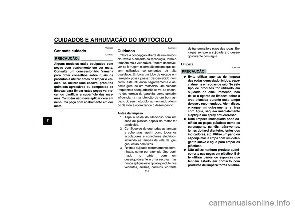 YAMAHA FZ1-N 2008 Manual de utilização (in Portuguese) CUIDADOS E ARRUMAÇÃO DO MOTOCICLO
7-1
7
PAU37833
Cor mate cuidado PRECAUÇÃO:
PCA15192
Alguns modelos estão equipados com
peças com acabamento em cor mate.
Consulte um concessionário Yamaha
para YAMAHA FZ1-N 2008 Manual de utilização (in Portuguese) CUIDADOS E ARRUMAÇÃO DO MOTOCICLO
7-1
7
PAU37833
Cor mate cuidado PRECAUÇÃO:
PCA15192
Alguns modelos estão equipados com
peças com acabamento em cor mate.
Consulte um concessionário Yamaha
para