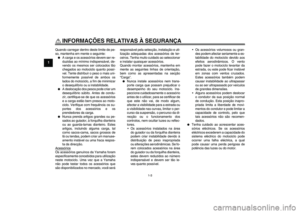 YAMAHA FZ1-N 2008 Manual de utilização (in Portuguese) INFORMAÇÕES RELATIVAS À SEGURANÇA
1-3
1
Quando carregar dentro deste limite de pe-
so, mantenha em mente o seguinte:
A carga e os acessórios devem ser re-
duzidas ao mínimo indispensável, de-
YAMAHA FZ1-N 2008 Manual de utilização (in Portuguese) INFORMAÇÕES RELATIVAS À SEGURANÇA
1-3
1
Quando carregar dentro deste limite de pe-
so, mantenha em mente o seguinte:
A carga e os acessórios devem ser re-
duzidas ao mínimo indispensável, de-