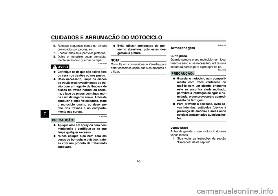 YAMAHA FZ1-N 2008 Manual de utilização (in Portuguese) CUIDADOS E ARRUMAÇÃO DO MOTOCICLO
7-3
7
6. Retoque pequenos danos na pintura
provocados por pedras, etc.
7. Encere todas as superfícies pintadas.
8. Deixe o motociclo secar completa-
mente antes de YAMAHA FZ1-N 2008 Manual de utilização (in Portuguese) CUIDADOS E ARRUMAÇÃO DO MOTOCICLO
7-3
7
6. Retoque pequenos danos na pintura
provocados por pedras, etc.
7. Encere todas as superfícies pintadas.
8. Deixe o motociclo secar completa-
mente antes de