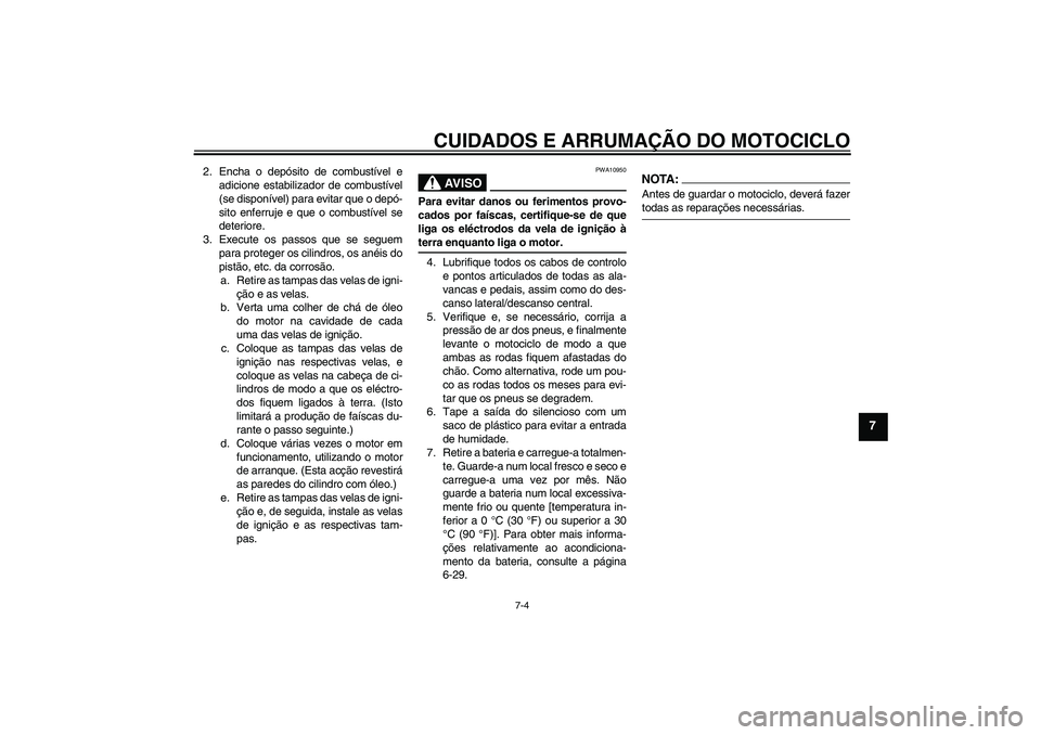 YAMAHA FZ1-N 2008 Manual de utilização (in Portuguese) CUIDADOS E ARRUMAÇÃO DO MOTOCICLO
7-4
7
2. Encha o depósito de combustível e
adicione estabilizador de combustível
(se disponível) para evitar que o depó-
sito enferruje e que o combustível se YAMAHA FZ1-N 2008 Manual de utilização (in Portuguese) CUIDADOS E ARRUMAÇÃO DO MOTOCICLO
7-4
7
2. Encha o depósito de combustível e
adicione estabilizador de combustível
(se disponível) para evitar que o depó-
sito enferruje e que o combustível se