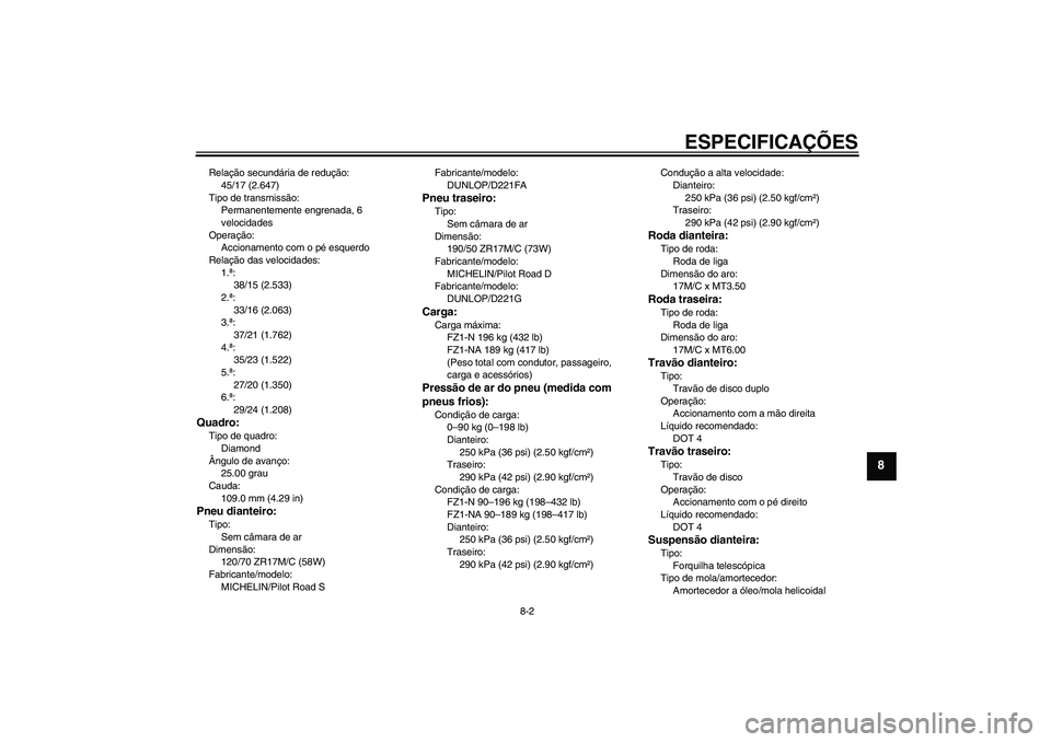 YAMAHA FZ1-N 2008 Manual de utilização (in Portuguese) ESPECIFICAÇÕES
8-2
8
Relação secundária de redução:
45/17 (2.647)
Tipo de transmissão:
Permanentemente engrenada, 6
velocidades
Operação:
Accionamento com o pé esquerdo
Relação das veloc YAMAHA FZ1-N 2008 Manual de utilização (in Portuguese) ESPECIFICAÇÕES
8-2
8
Relação secundária de redução:
45/17 (2.647)
Tipo de transmissão:
Permanentemente engrenada, 6
velocidades
Operação:
Accionamento com o pé esquerdo
Relação das veloc