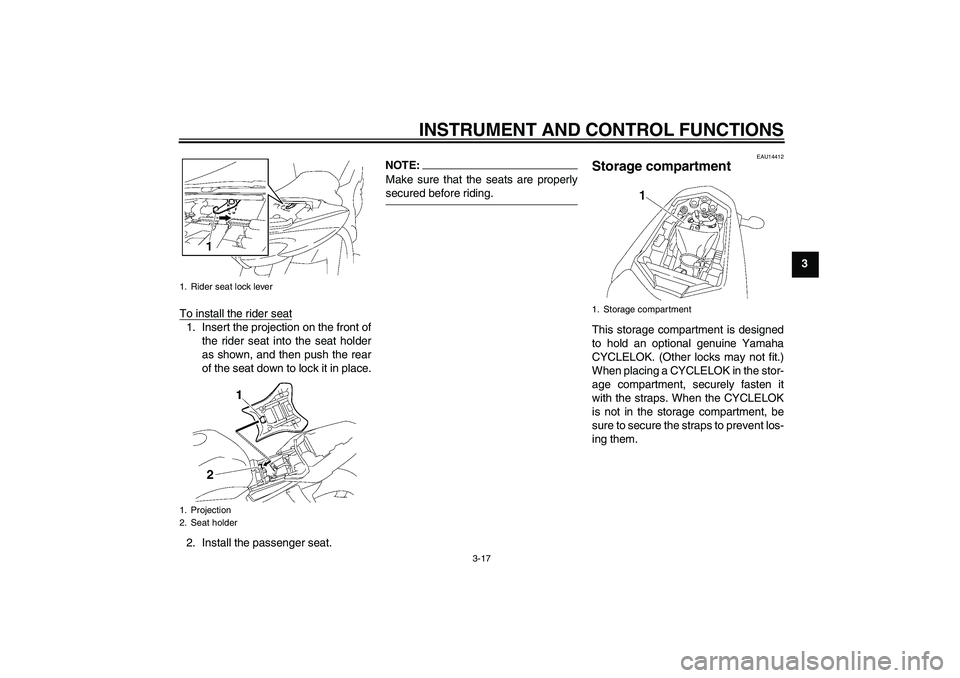 YAMAHA FZ1-N 2007  Owners Manual INSTRUMENT AND CONTROL FUNCTIONS
3-17
3
To install the rider seat
1. Insert the projection on the front of
the rider seat into the seat holder
as shown, and then push the rear
of the seat down to lock
