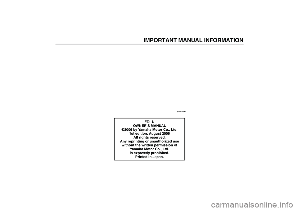YAMAHA FZ1-N 2007  Owners Manual IMPORTANT MANUAL INFORMATION
EAU10200
FZ1-N
OWN ER’S MANUAL
©2006 by Yamaha Motor Co., Ltd.
1st edition, August 2006
All rights reserved.
Any reprinting or unauthorized use 
without the written per