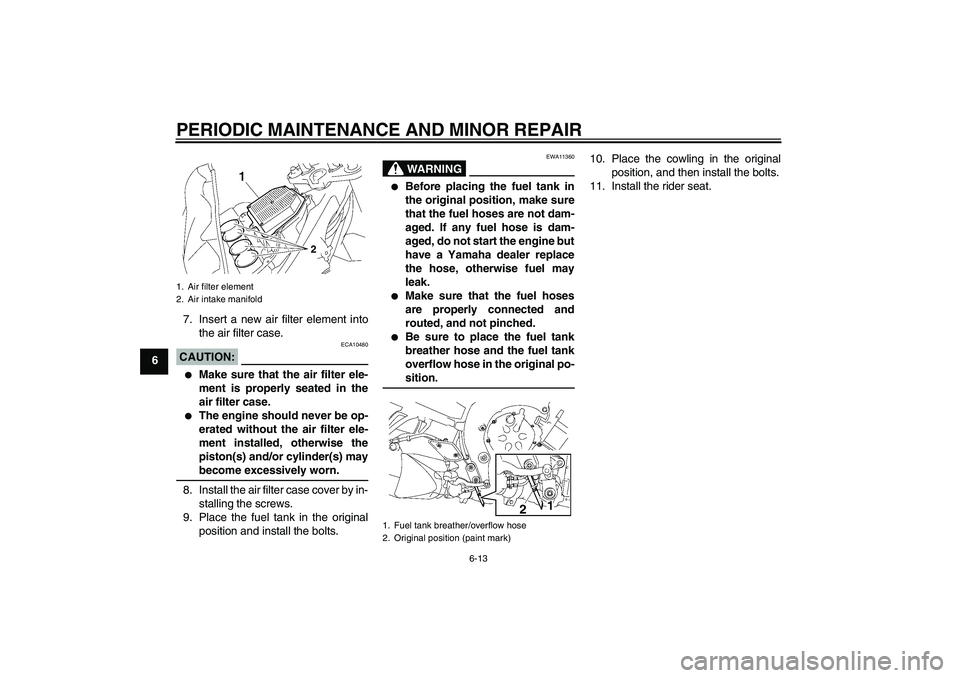 YAMAHA FZ1-N 2007 Owners Manual PERIODIC MAINTENANCE AND MINOR REPAIR
6-13
67. Insert a new air filter element into
the air filter case.
CAUTION:
ECA10480
Make sure that the air filter ele-
ment is properly seated in the
air filte YAMAHA FZ1-N 2007 Owners Manual PERIODIC MAINTENANCE AND MINOR REPAIR
6-13
67. Insert a new air filter element into
the air filter case.
CAUTION:
ECA10480
Make sure that the air filter ele-
ment is properly seated in the
air filte