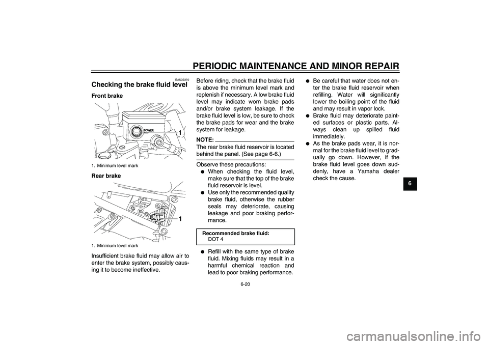 YAMAHA FZ1-N 2007 Owners Manual PERIODIC MAINTENANCE AND MINOR REPAIR
6-20
6
EAU39370
Checking the brake fluid level Front brake
Rear brake
Insufficient brake fluid may allow air to
enter the brake system, possibly caus-
ing it to b YAMAHA FZ1-N 2007 Owners Manual PERIODIC MAINTENANCE AND MINOR REPAIR
6-20
6
EAU39370
Checking the brake fluid level Front brake
Rear brake
Insufficient brake fluid may allow air to
enter the brake system, possibly caus-
ing it to b
