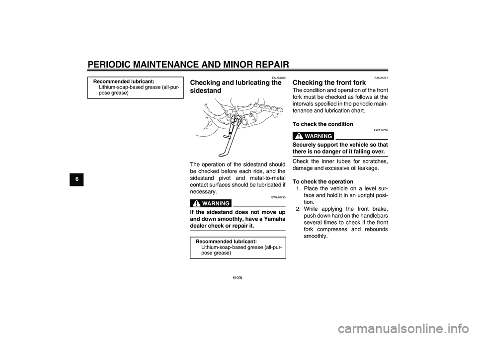 YAMAHA FZ1-N 2007 Owners Manual PERIODIC MAINTENANCE AND MINOR REPAIR
6-25
6
EAU23200
Checking and lubricating the
sidestand The operation of the sidestand should
be checked before each ride, and the
sidestand pivot and metal-to-me YAMAHA FZ1-N 2007 Owners Manual PERIODIC MAINTENANCE AND MINOR REPAIR
6-25
6
EAU23200
Checking and lubricating the
sidestand The operation of the sidestand should
be checked before each ride, and the
sidestand pivot and metal-to-me