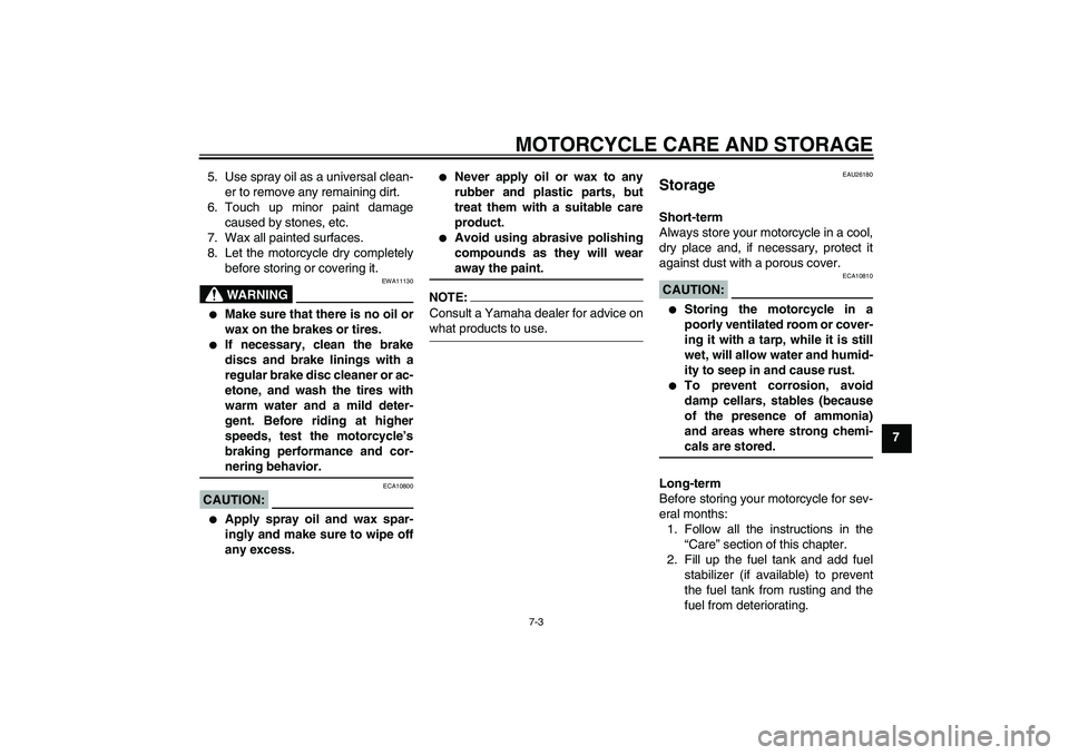 YAMAHA FZ1-N 2007 Owners Manual MOTORCYCLE CARE AND STORAGE
7-3
7 5. Use spray oil as a universal clean-
er to remove any remaining dirt.
6. Touch up minor paint damage
caused by stones, etc.
7. Wax all painted surfaces.
8. Let the YAMAHA FZ1-N 2007 Owners Manual MOTORCYCLE CARE AND STORAGE
7-3
7 5. Use spray oil as a universal clean-
er to remove any remaining dirt.
6. Touch up minor paint damage
caused by stones, etc.
7. Wax all painted surfaces.
8. Let the