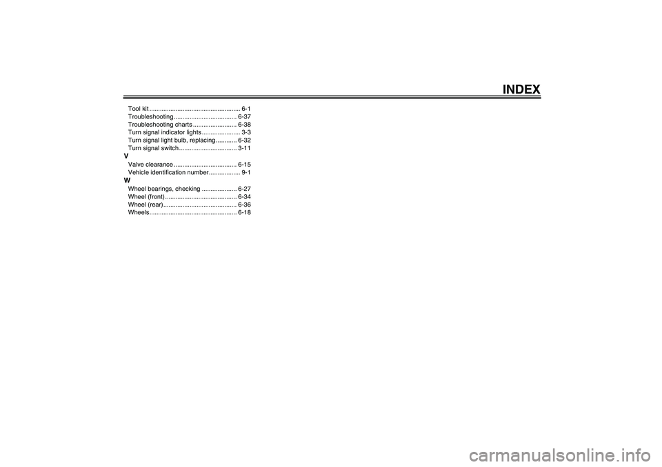 YAMAHA FZ1-N 2007  Owners Manual INDEX
Tool kit .................................................... 6-1
Troubleshooting .................................... 6-37
Troubleshooting charts ......................... 6-38
Turn signal indi