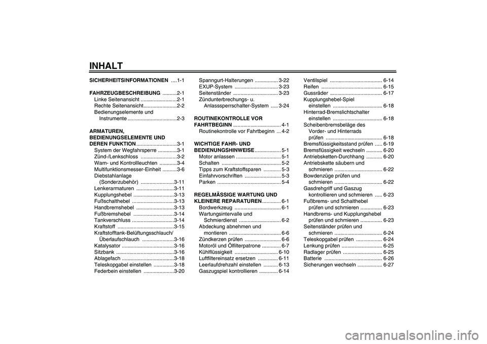 YAMAHA FZ1-N 2007 Betriebsanleitungen (in German) INHALTSICHERHEITSINFORMATIONEN ....1-1
FAHRZEUGBESCHREIBUNG ..........2-1
Linke Seitenansicht .........................2-1
Rechte Seitenansicht.......................2-2
Bedienungselemente und
Instru YAMAHA FZ1-N 2007 Betriebsanleitungen (in German) INHALTSICHERHEITSINFORMATIONEN ....1-1
FAHRZEUGBESCHREIBUNG ..........2-1
Linke Seitenansicht .........................2-1
Rechte Seitenansicht.......................2-2
Bedienungselemente und
Instru