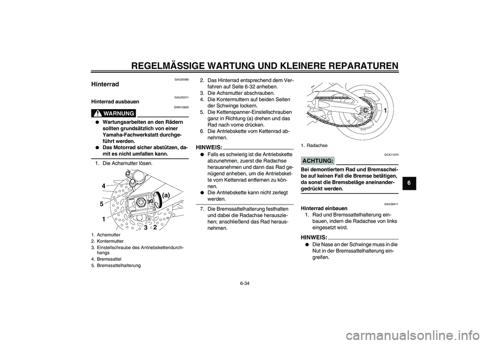 YAMAHA FZ1-N 2007 Betriebsanleitungen (in German) REGELMÄSSIGE WARTUNG UND KLEINERE REPARATUREN
6-34
6
GAU25080
Hinterrad
GAU25311
Hinterrad ausbauen
WARNUNG
GWA10820
Wartungsarbeiten an den Rädern
sollten grundsätzlich von einer
Yamaha-Fachw YAMAHA FZ1-N 2007 Betriebsanleitungen (in German) REGELMÄSSIGE WARTUNG UND KLEINERE REPARATUREN
6-34
6
GAU25080
Hinterrad
GAU25311
Hinterrad ausbauen
WARNUNG
GWA10820
Wartungsarbeiten an den Rädern
sollten grundsätzlich von einer
Yamaha-Fachw
