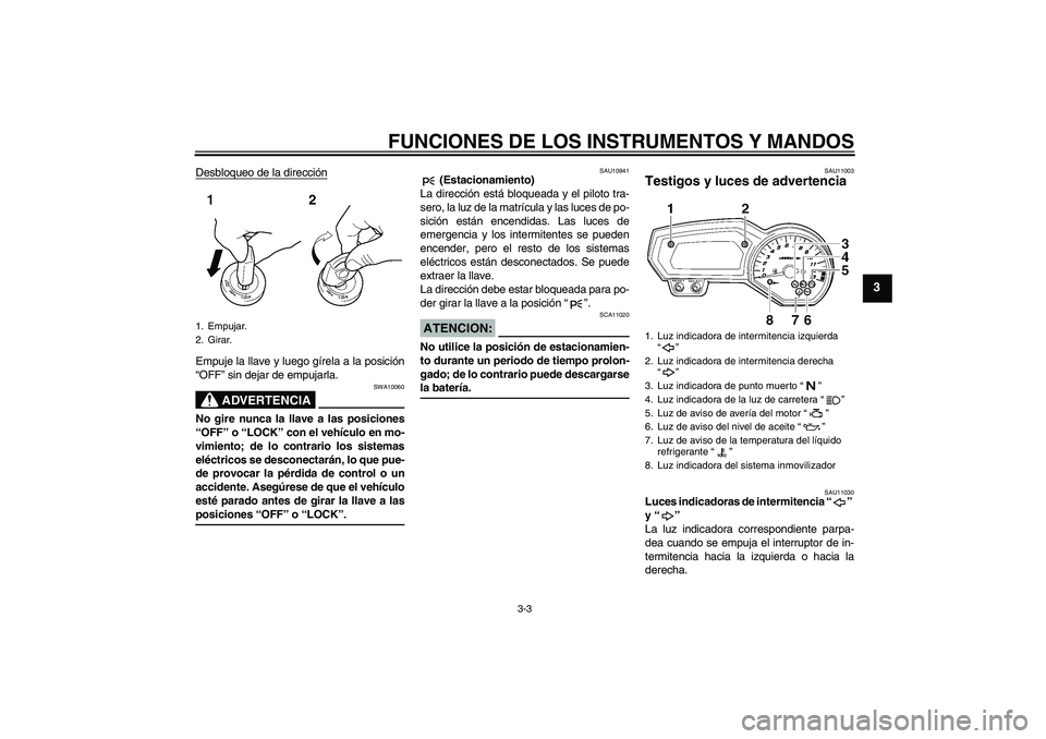 YAMAHA FZ1-N 2007 Manuale de Empleo (in Spanish) FUNCIONES DE LOS INSTRUMENTOS Y MANDOS
3-3
3
Desbloqueo de la direcciónEmpuje la llave y luego gírela a la posición
“OFF” sin dejar de empujarla.
ADVERTENCIA
SWA10060
No gire nunca la llave a l YAMAHA FZ1-N 2007 Manuale de Empleo (in Spanish) FUNCIONES DE LOS INSTRUMENTOS Y MANDOS
3-3
3
Desbloqueo de la direcciónEmpuje la llave y luego gírela a la posición
“OFF” sin dejar de empujarla.
ADVERTENCIA
SWA10060
No gire nunca la llave a l