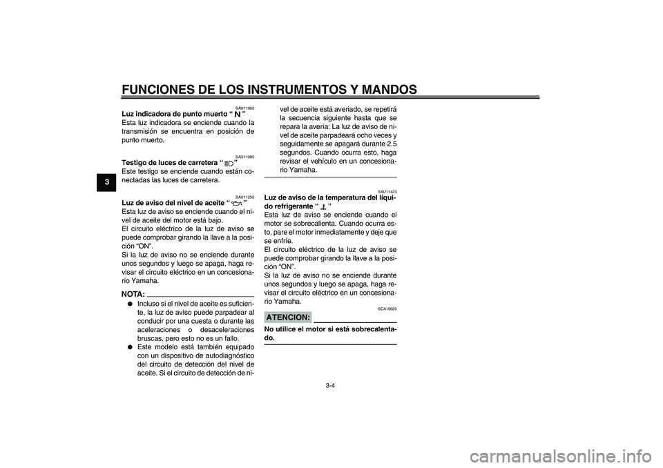 YAMAHA FZ1-N 2007 Manuale de Empleo (in Spanish) FUNCIONES DE LOS INSTRUMENTOS Y MANDOS
3-4
3
SAU11060
Luz indicadora de punto muerto “”
Esta luz indicadora se enciende cuando la
transmisión se encuentra en posición de
punto muerto.
SAU11080
YAMAHA FZ1-N 2007 Manuale de Empleo (in Spanish) FUNCIONES DE LOS INSTRUMENTOS Y MANDOS
3-4
3
SAU11060
Luz indicadora de punto muerto “”
Esta luz indicadora se enciende cuando la
transmisión se encuentra en posición de
punto muerto.
SAU11080