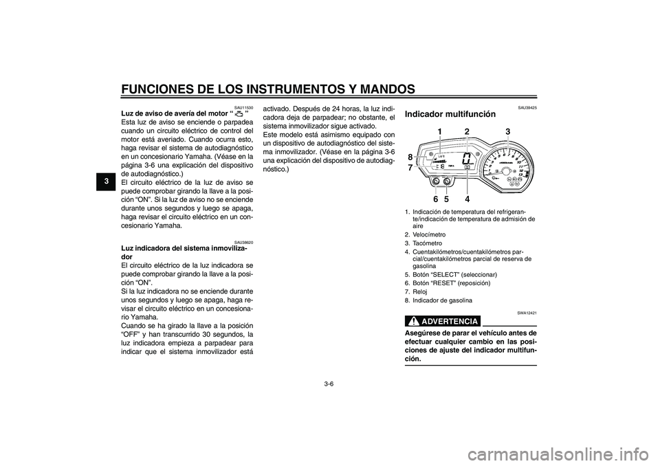 YAMAHA FZ1-N 2007 Manuale de Empleo (in Spanish) FUNCIONES DE LOS INSTRUMENTOS Y MANDOS
3-6
3
SAU11530
Luz de aviso de avería del motor “”
Esta luz de aviso se enciende o parpadea
cuando un circuito eléctrico de control del
motor está averia YAMAHA FZ1-N 2007 Manuale de Empleo (in Spanish) FUNCIONES DE LOS INSTRUMENTOS Y MANDOS
3-6
3
SAU11530
Luz de aviso de avería del motor “”
Esta luz de aviso se enciende o parpadea
cuando un circuito eléctrico de control del
motor está averia