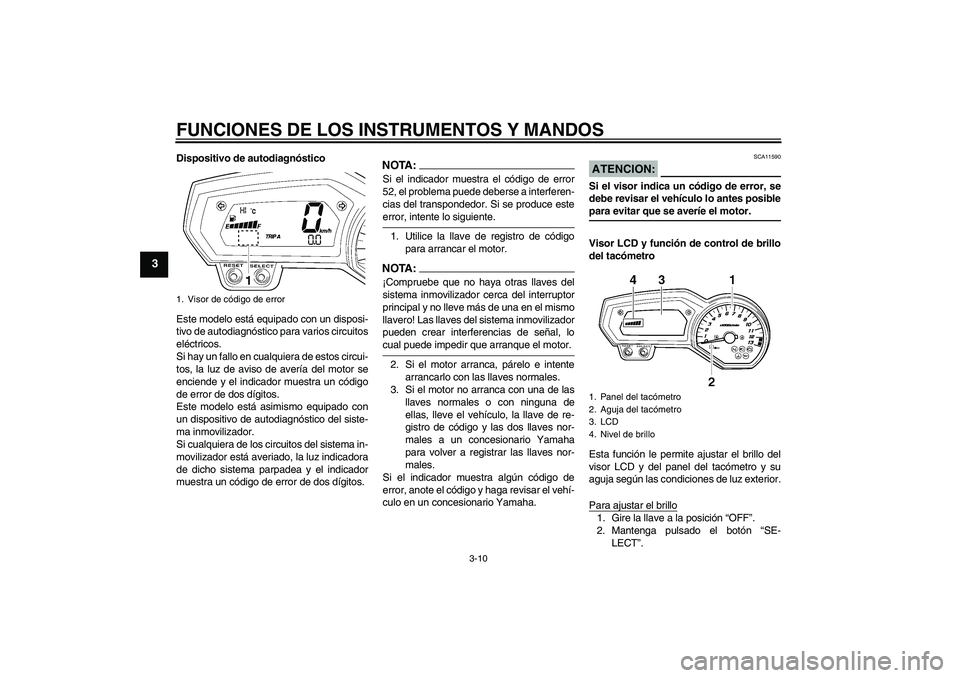 YAMAHA FZ1-N 2007 Manuale de Empleo (in Spanish) FUNCIONES DE LOS INSTRUMENTOS Y MANDOS
3-10
3
Dispositivo de autodiagnóstico
Este modelo está equipado con un disposi-
tivo de autodiagnóstico para varios circuitos
eléctricos.
Si hay un fallo en YAMAHA FZ1-N 2007 Manuale de Empleo (in Spanish) FUNCIONES DE LOS INSTRUMENTOS Y MANDOS
3-10
3
Dispositivo de autodiagnóstico
Este modelo está equipado con un disposi-
tivo de autodiagnóstico para varios circuitos
eléctricos.
Si hay un fallo en