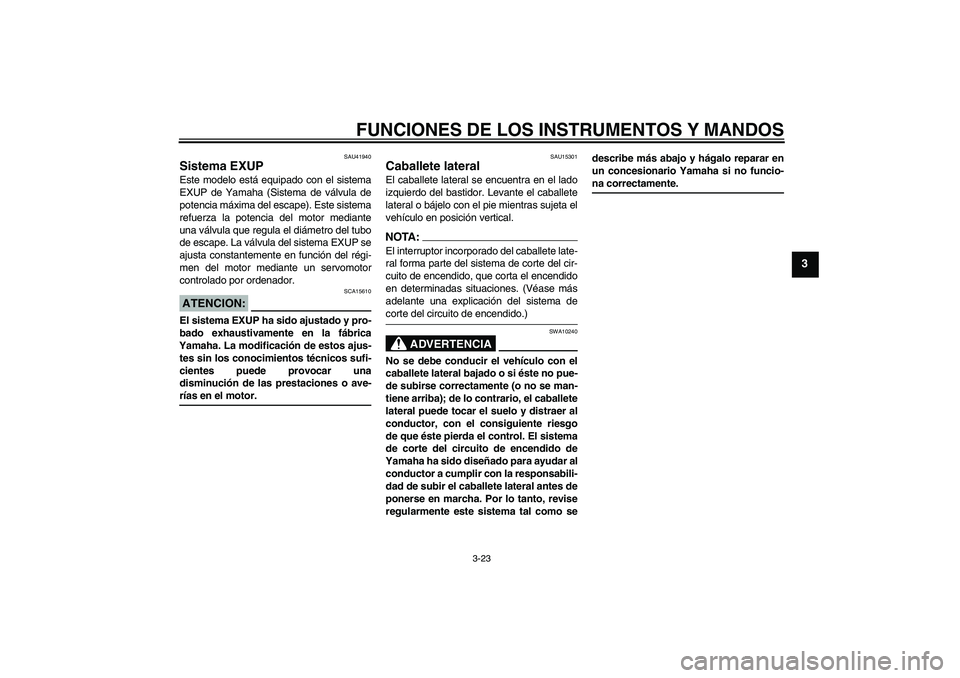 YAMAHA FZ1-N 2007 Manuale de Empleo (in Spanish) FUNCIONES DE LOS INSTRUMENTOS Y MANDOS
3-23
3
SAU41940
Sistema EXUP Este modelo está equipado con el sistema
EXUP de Yamaha (Sistema de válvula de
potencia máxima del escape). Este sistema
refuerza YAMAHA FZ1-N 2007 Manuale de Empleo (in Spanish) FUNCIONES DE LOS INSTRUMENTOS Y MANDOS
3-23
3
SAU41940
Sistema EXUP Este modelo está equipado con el sistema
EXUP de Yamaha (Sistema de válvula de
potencia máxima del escape). Este sistema
refuerza
