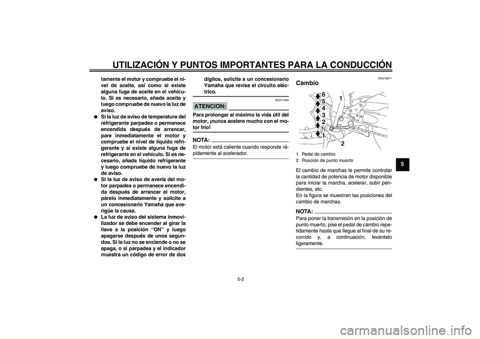 YAMAHA FZ1-N 2007 Manuale de Empleo (in Spanish) UTILIZACIÓN Y PUNTOS IMPORTANTES PARA LA CONDUCCIÓN
5-2
5
tamente el motor y compruebe el ni-
vel de aceite, así como si existe
alguna fuga de aceite en el vehícu-
lo. Si es necesario, añada acei YAMAHA FZ1-N 2007 Manuale de Empleo (in Spanish) UTILIZACIÓN Y PUNTOS IMPORTANTES PARA LA CONDUCCIÓN
5-2
5
tamente el motor y compruebe el ni-
vel de aceite, así como si existe
alguna fuga de aceite en el vehícu-
lo. Si es necesario, añada acei