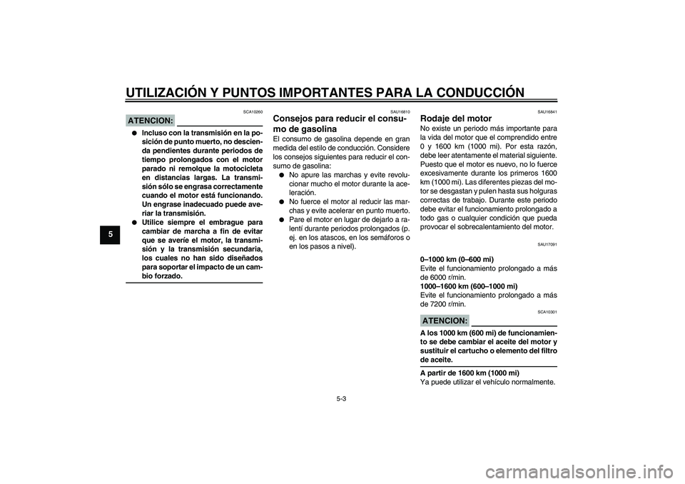 YAMAHA FZ1-N 2007 Manuale de Empleo (in Spanish) UTILIZACIÓN Y PUNTOS IMPORTANTES PARA LA CONDUCCIÓN
5-3
5
ATENCION:
SCA10260
Incluso con la transmisión en la po-
sición de punto muerto, no descien-
da pendientes durante periodos de
tiempo pro YAMAHA FZ1-N 2007 Manuale de Empleo (in Spanish) UTILIZACIÓN Y PUNTOS IMPORTANTES PARA LA CONDUCCIÓN
5-3
5
ATENCION:
SCA10260
Incluso con la transmisión en la po-
sición de punto muerto, no descien-
da pendientes durante periodos de
tiempo pro