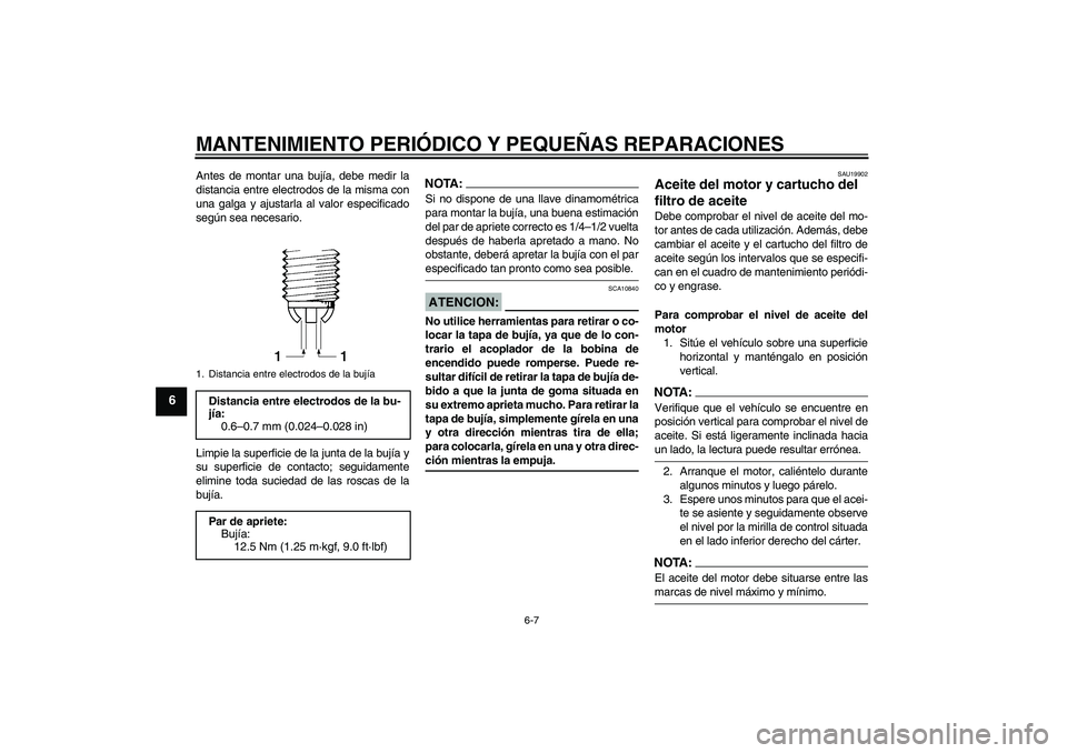 YAMAHA FZ1-N 2007  Manuale de Empleo (in Spanish) MANTENIMIENTO PERIÓDICO Y PEQUEÑAS REPARACIONES
6-7
6
Antes de montar una bujía, debe medir la
distancia entre electrodos de la misma con
una galga y ajustarla al valor especificado
según sea nece