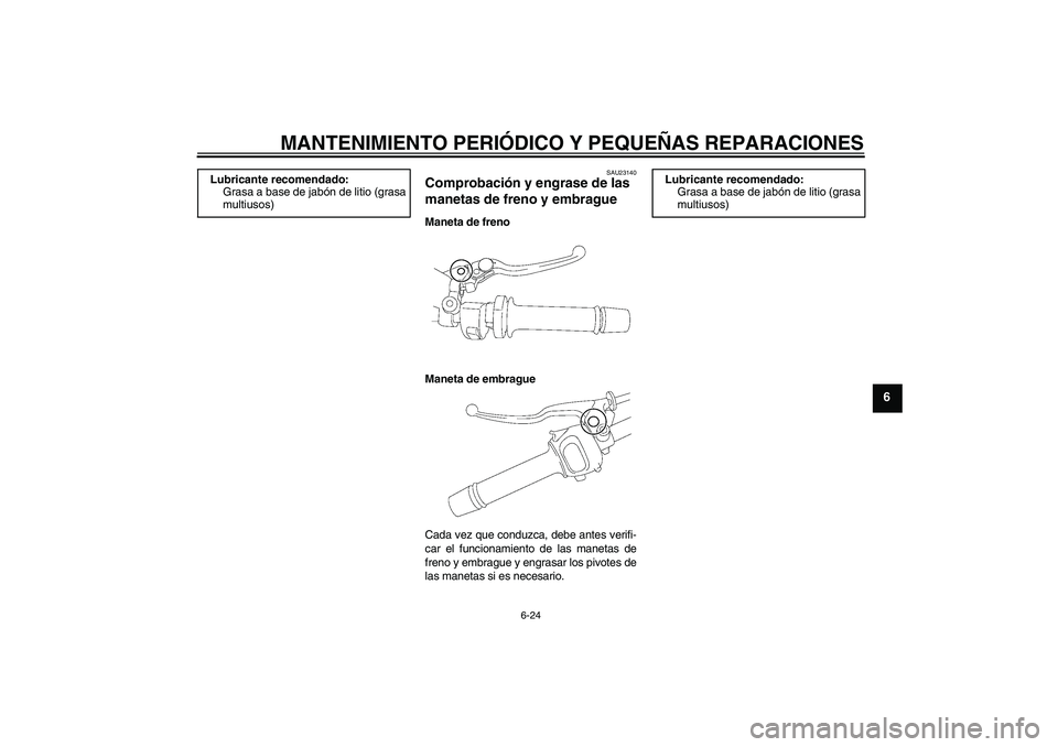 YAMAHA FZ1-N 2007  Manuale de Empleo (in Spanish) MANTENIMIENTO PERIÓDICO Y PEQUEÑAS REPARACIONES
6-24
6
SAU23140
Comprobación y engrase de las 
manetas de freno y embrague Maneta de freno
Maneta de embrague
Cada vez que conduzca, debe antes verif