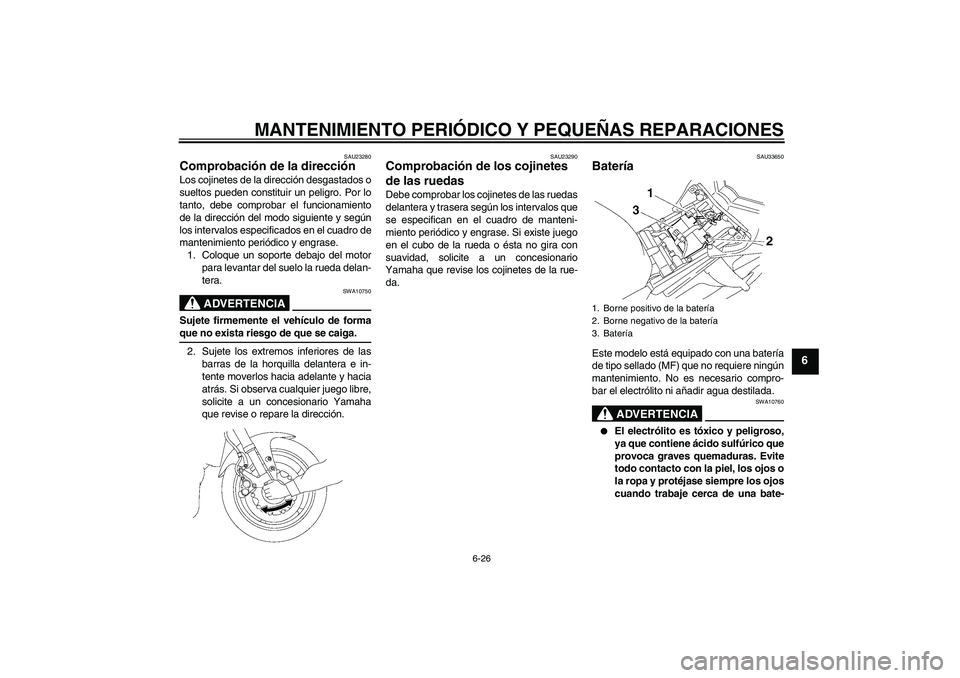 YAMAHA FZ1-N 2007  Manuale de Empleo (in Spanish) MANTENIMIENTO PERIÓDICO Y PEQUEÑAS REPARACIONES
6-26
6
SAU23280
Comprobación de la dirección Los cojinetes de la dirección desgastados o
sueltos pueden constituir un peligro. Por lo
tanto, debe c
