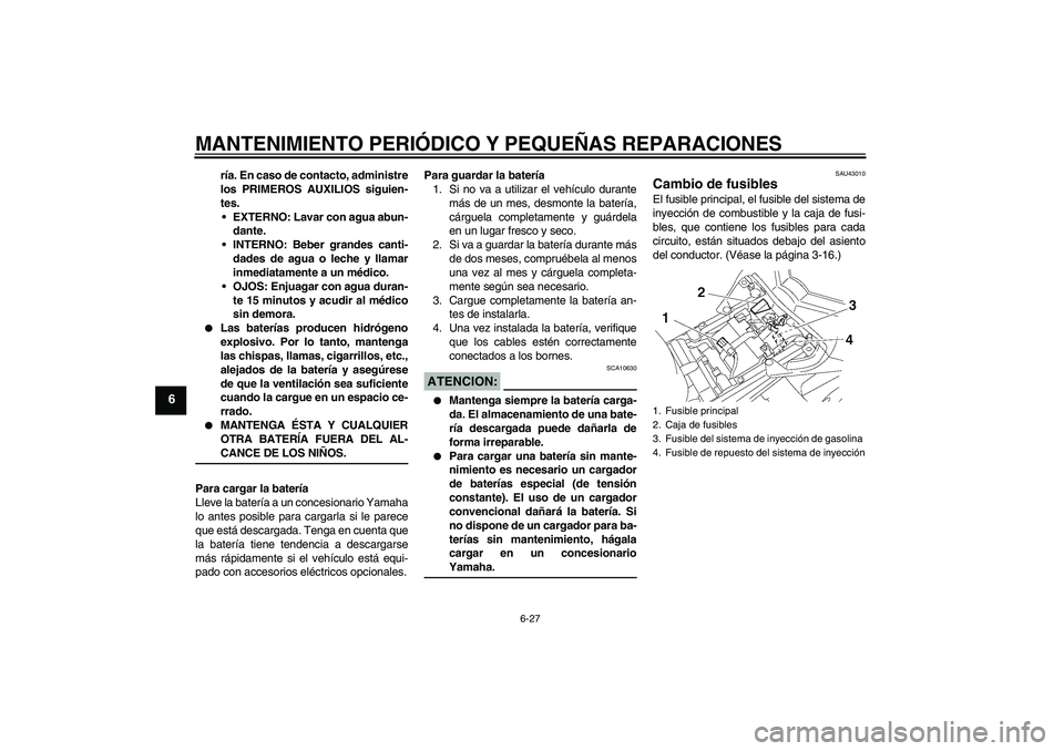 YAMAHA FZ1-N 2007  Manuale de Empleo (in Spanish) MANTENIMIENTO PERIÓDICO Y PEQUEÑAS REPARACIONES
6-27
6
ría. En caso de contacto, administre
los PRIMEROS AUXILIOS siguien-
tes.
EXTERNO: Lavar con agua abun-
dante.
INTERNO: Beber grandes canti-
