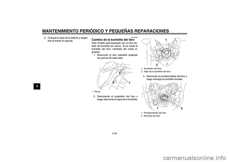 YAMAHA FZ1-N 2007  Manuale de Empleo (in Spanish) MANTENIMIENTO PERIÓDICO Y PEQUEÑAS REPARACIONES
6-29
6
6. Coloque la tapa de la batería y engan-
che el tirante al soporte.
SAU34380
Cambio de la bombilla del faro Este modelo está equipado con un