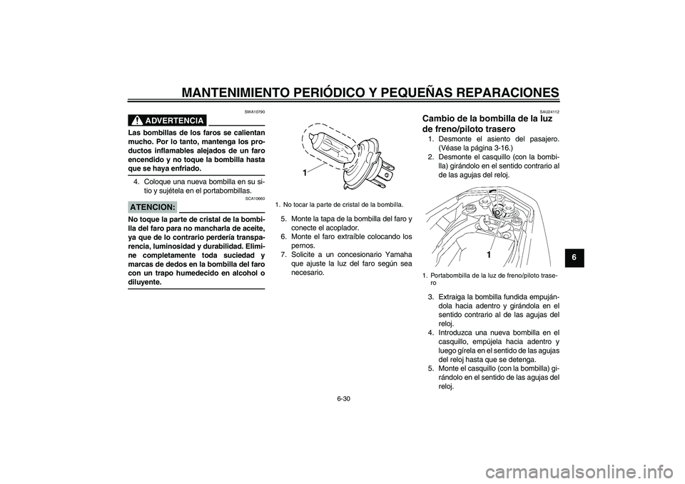 YAMAHA FZ1-N 2007  Manuale de Empleo (in Spanish) MANTENIMIENTO PERIÓDICO Y PEQUEÑAS REPARACIONES
6-30
6
ADVERTENCIA
SWA10790
Las bombillas de los faros se calientan
mucho. Por lo tanto, mantenga los pro-
ductos inflamables alejados de un faro
ence
