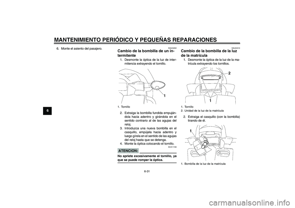YAMAHA FZ1-N 2007  Manuale de Empleo (in Spanish) MANTENIMIENTO PERIÓDICO Y PEQUEÑAS REPARACIONES
6-31
6
6. Monte el asiento del pasajero.
SAU24202
Cambio de la bombilla de un in-
termitente 1. Desmonte la óptica de la luz de inter-
mitencia extra