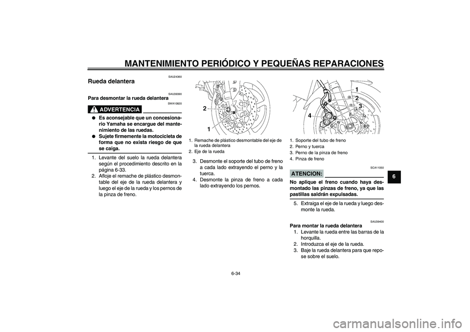 YAMAHA FZ1-N 2007 Manuale de Empleo (in Spanish) MANTENIMIENTO PERIÓDICO Y PEQUEÑAS REPARACIONES
6-34
6
SAU24360
Rueda delantera
SAU39390
Para desmontar la rueda delantera
ADVERTENCIA
SWA10820
Es aconsejable que un concesiona-
rio Yamaha se enc YAMAHA FZ1-N 2007 Manuale de Empleo (in Spanish) MANTENIMIENTO PERIÓDICO Y PEQUEÑAS REPARACIONES
6-34
6
SAU24360
Rueda delantera
SAU39390
Para desmontar la rueda delantera
ADVERTENCIA
SWA10820
Es aconsejable que un concesiona-
rio Yamaha se enc