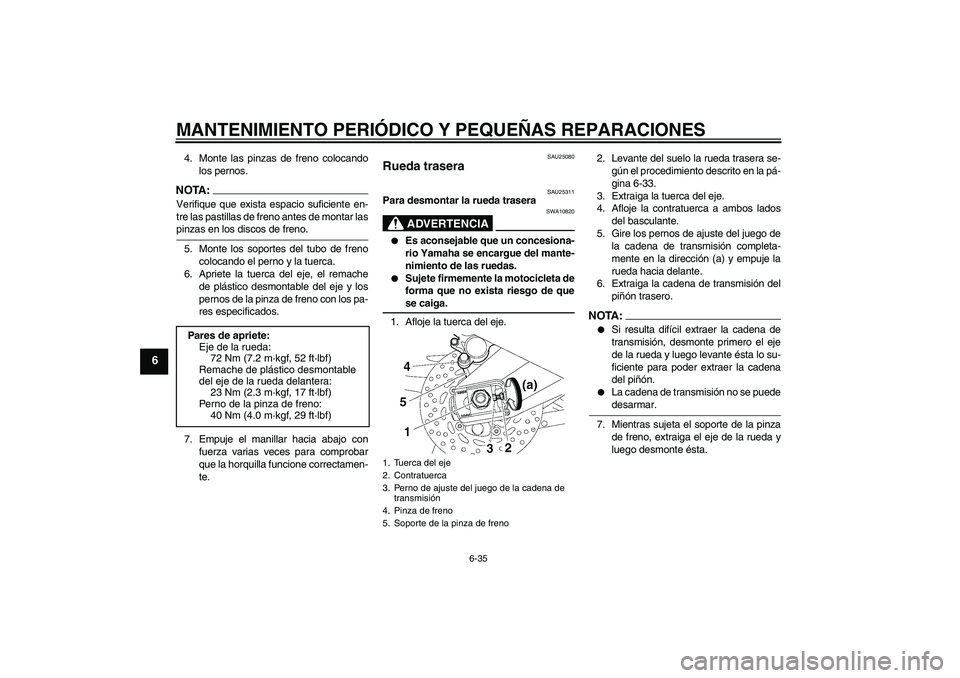 YAMAHA FZ1-N 2007 Manuale de Empleo (in Spanish) MANTENIMIENTO PERIÓDICO Y PEQUEÑAS REPARACIONES
6-35
6
4. Monte las pinzas de freno colocando
los pernos.NOTA:Verifique que exista espacio suficiente en-
tre las pastillas de freno antes de montar l YAMAHA FZ1-N 2007 Manuale de Empleo (in Spanish) MANTENIMIENTO PERIÓDICO Y PEQUEÑAS REPARACIONES
6-35
6
4. Monte las pinzas de freno colocando
los pernos.NOTA:Verifique que exista espacio suficiente en-
tre las pastillas de freno antes de montar l